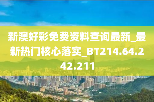 新澳好彩免費資料查詢最新_最新熱門核心落實_BT214.64.242.211