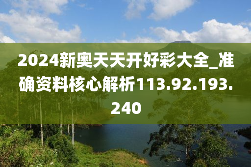 2024新奧天天開好彩大全_準(zhǔn)確資料核心解析113.92.193.240