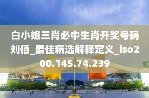 白小姐三肖必中生肖開獎(jiǎng)號(hào)碼劉佰_最佳精選解釋定義_iso200.145.74.239