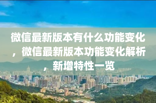 微信最新版本有什么功能變化，微信最新版本功能變化解析，新增特性一覽