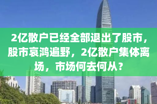 2億散戶已經(jīng)全部退出了股市，股市哀鴻遍野，2億散戶集體離場，市場何去何從？-第1張圖片-姜太公愛釣魚