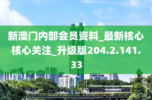 新澳門內(nèi)部會員資料_最新核心核心關(guān)注_升級版204.2.141.33-第1張圖片-姜太公愛釣魚