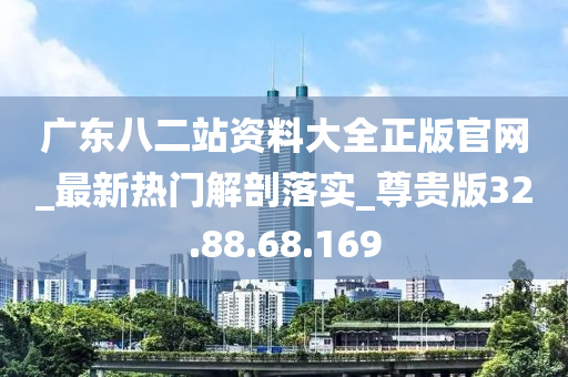 廣東八二站資料大全正版官網(wǎng)_最新熱門解剖落實(shí)_尊貴版32.88.68.169