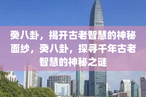 癸八卦，揭開古老智慧的神秘面紗，癸八卦，探尋千年古老智慧的神秘之謎-第1張圖片-姜太公愛釣魚