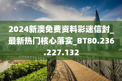 2024新澳免費(fèi)資料彩迷信封_最新熱門核心落實(shí)_BT80.236.227.132