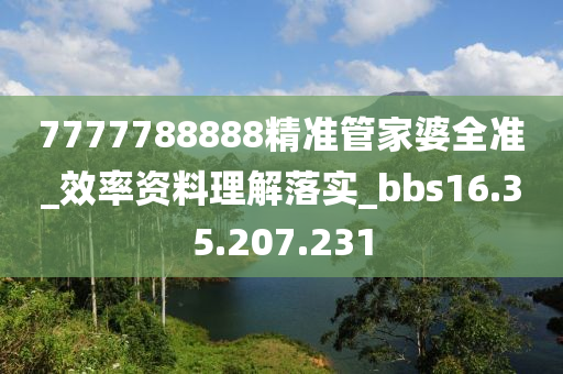 7777788888精準(zhǔn)管家婆全準(zhǔn)_效率資料理解落實(shí)_bbs16.35.207.231