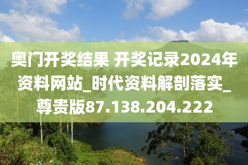 奧門開獎(jiǎng)結(jié)果 開獎(jiǎng)記錄2024年資料網(wǎng)站_時(shí)代資料解剖落實(shí)_尊貴版87.138.204.222