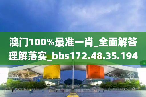 澳門100%最準一肖_全面解答理解落實_bbs172.48.35.194-第1張圖片-姜太公愛釣魚