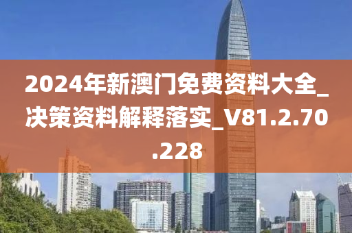 2024年新澳門免費(fèi)資料大全_決策資料解釋落實(shí)_V81.2.70.228