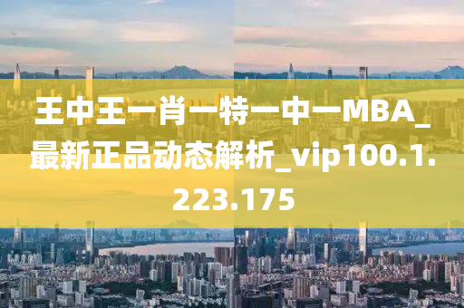 王中王一肖一特一中一MBA_最新正品動態(tài)解析_vip100.1.223.175