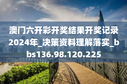 澳門六開彩開獎(jiǎng)結(jié)果開獎(jiǎng)記錄2024年_決策資料理解落實(shí)_bbs136.98.120.225-第1張圖片-姜太公愛釣魚