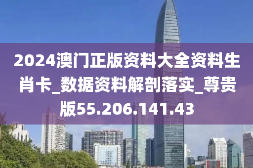 2024澳門正版資料大全資料生肖卡_數(shù)據(jù)資料解剖落實(shí)_尊貴版55.206.141.43