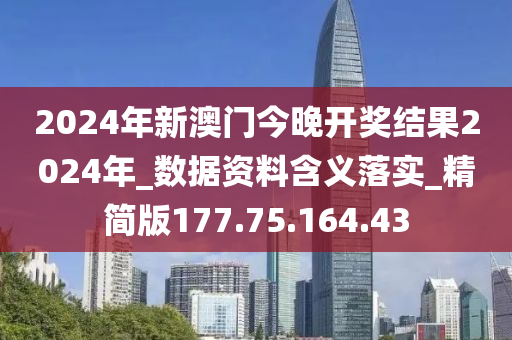 2024年新澳門今晚開獎結(jié)果2024年_數(shù)據(jù)資料含義落實_精簡版177.75.164.43