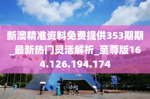 新澳精準(zhǔn)資料免費(fèi)提供353期期_最新熱門(mén)靈活解析_至尊版164.126.194.174