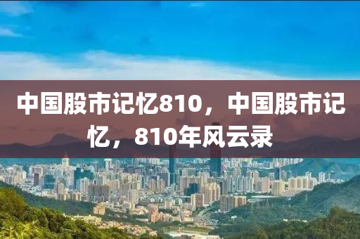 中國股市記憶810，中國股市記憶，810年風云錄