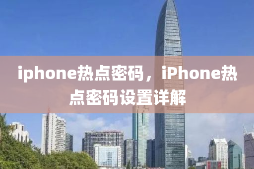 iphone熱點(diǎn)密碼，iPhone熱點(diǎn)密碼設(shè)置詳解