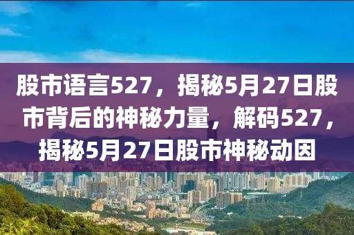 股市語(yǔ)言527，揭秘5月27日股市背后的神秘力量，解碼527，揭秘5月27日股市神秘動(dòng)因