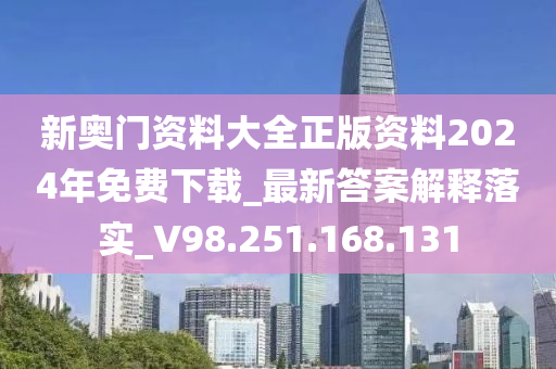 新奧門資料大全正版資料2024年免費(fèi)下載_最新答案解釋落實(shí)_V98.251.168.131