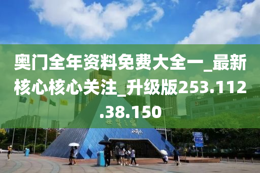 奧門(mén)全年資料免費(fèi)大全一_最新核心核心關(guān)注_升級(jí)版253.112.38.150