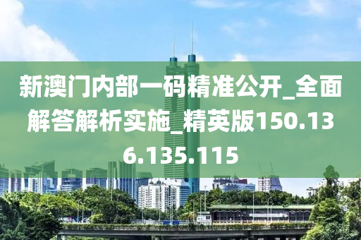 新澳門內(nèi)部一碼精準(zhǔn)公開_全面解答解析實(shí)施_精英版150.136.135.115