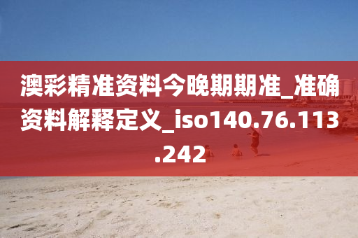 澳彩精準資料今晚期期準_準確資料解釋定義_iso140.76.113.242