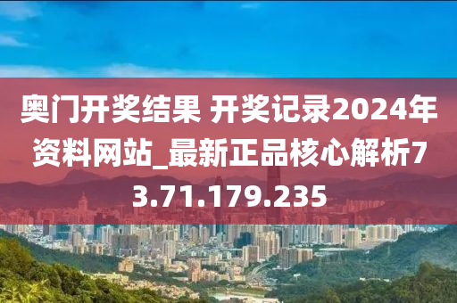 奧門開獎(jiǎng)結(jié)果 開獎(jiǎng)記錄2024年資料網(wǎng)站_最新正品核心解析73.71.179.235