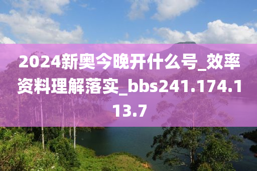 2024新奧今晚開什么號_效率資料理解落實_bbs241.174.113.7