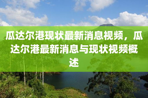 瓜達爾港現(xiàn)狀最新消息視頻，瓜達爾港最新消息與現(xiàn)狀視頻概述