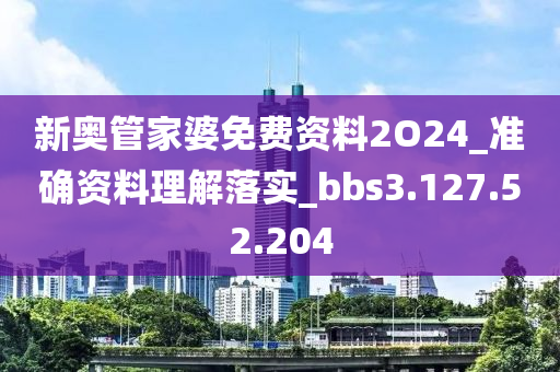 新奧管家婆免費(fèi)資料2O24_準(zhǔn)確資料理解落實(shí)_bbs3.127.52.204