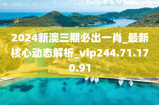 2024新澳三期必出一肖_最新核心動(dòng)態(tài)解析_vip244.71.170.91-第1張圖片-姜太公愛(ài)釣魚(yú)