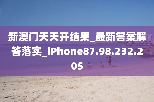 新澳門天天開結(jié)果_最新答案解答落實_iPhone87.98.232.205