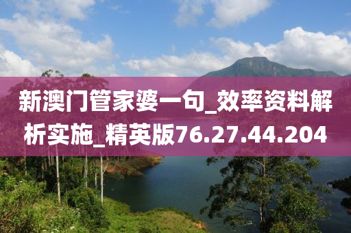 新澳門管家婆一句_效率資料解析實施_精英版76.27.44.204