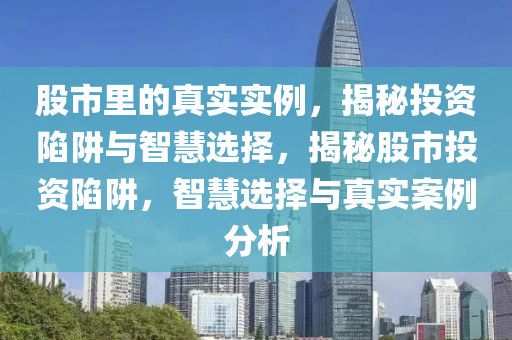 股市里的真實實例，揭秘投資陷阱與智慧選擇，揭秘股市投資陷阱，智慧選擇與真實案例分析