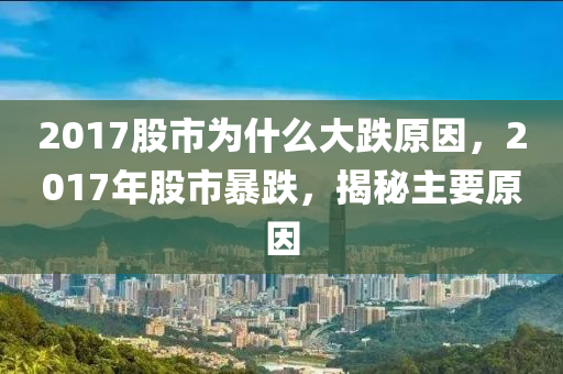 2017股市為什么大跌原因，2017年股市暴跌，揭秘主要原因