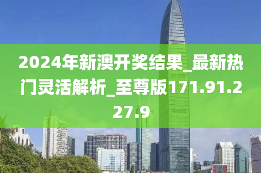 2024年新澳開獎結(jié)果_最新熱門靈活解析_至尊版171.91.227.9-第1張圖片-姜太公愛釣魚