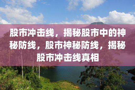 股市沖擊線，揭秘股市中的神秘防線，股市神秘防線，揭秘股市沖擊線真相