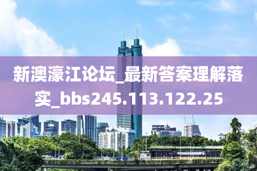 新澳濠江論壇_最新答案理解落實(shí)_bbs245.113.122.25