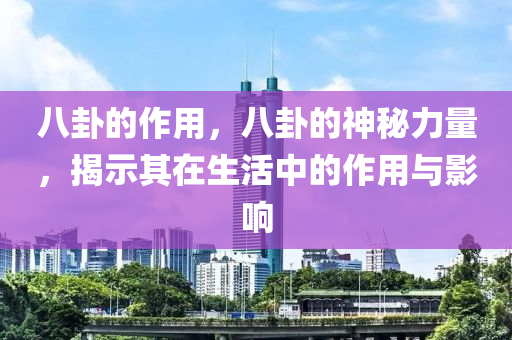 八卦的作用，八卦的神秘力量，揭示其在生活中的作用與影響