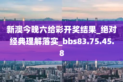 新澳今晚六給彩開獎結(jié)果_絕對經(jīng)典理解落實_bbs83.75.45.8-第1張圖片-姜太公愛釣魚