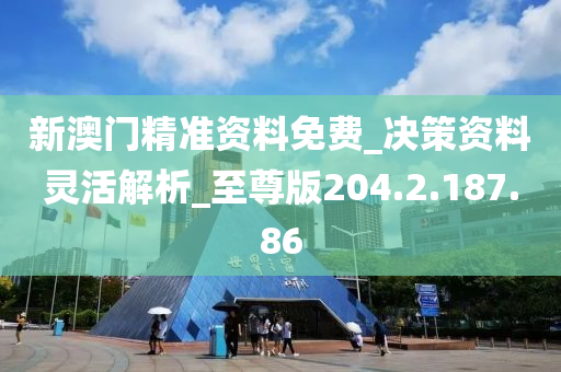 新澳門精準(zhǔn)資料免費(fèi)_決策資料靈活解析_至尊版204.2.187.86