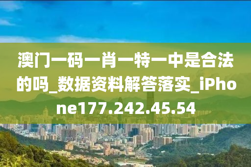 澳門一碼一肖一特一中是合法的嗎_數(shù)據(jù)資料解答落實_iPhone177.242.45.54