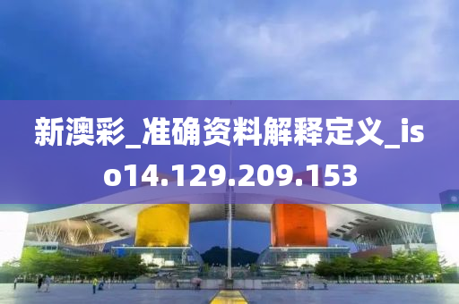 新澳彩_準(zhǔn)確資料解釋定義_iso14.129.209.153