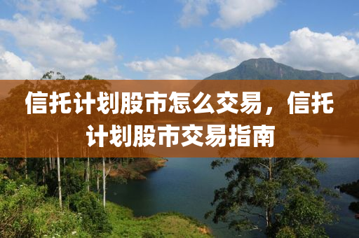 信托計(jì)劃股市怎么交易，信托計(jì)劃股市交易指南