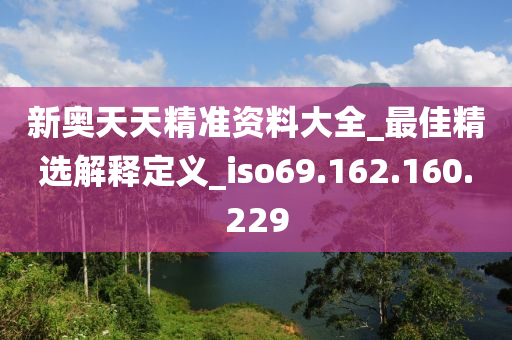 新奧天天精準(zhǔn)資料大全_最佳精選解釋定義_iso69.162.160.229