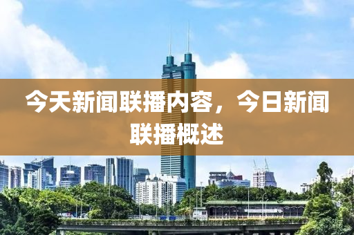 今天新聞聯(lián)播內(nèi)容，今日新聞聯(lián)播概述