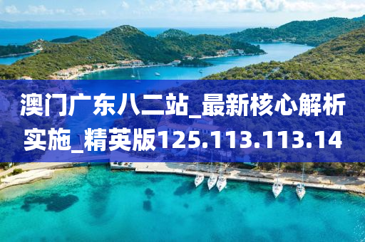 澳門廣東八二站_最新核心解析實施_精英版125.113.113.140