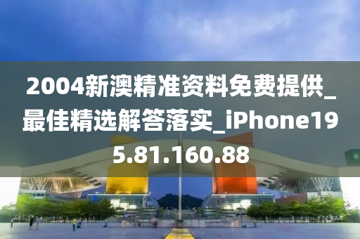 2004新澳精準(zhǔn)資料免費(fèi)提供_最佳精選解答落實(shí)_iPhone195.81.160.88