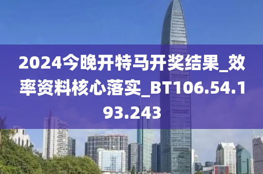 2024今晚開特馬開獎(jiǎng)結(jié)果_效率資料核心落實(shí)_BT106.54.193.243