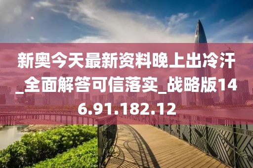 新奧今天最新資料晚上出冷汗_全面解答可信落實_戰(zhàn)略版146.91.182.12