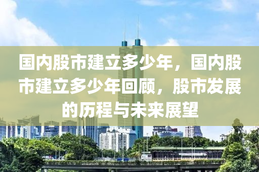 國(guó)內(nèi)股市建立多少年，國(guó)內(nèi)股市建立多少年回顧，股市發(fā)展的歷程與未來(lái)展望